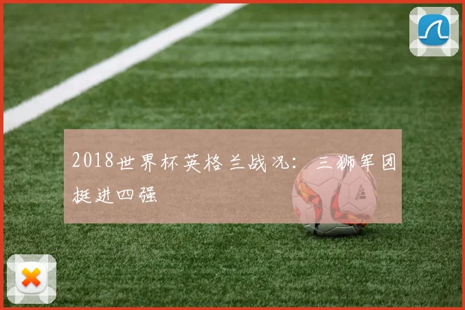 2018世界杯英格兰战况：三狮军团挺进四强