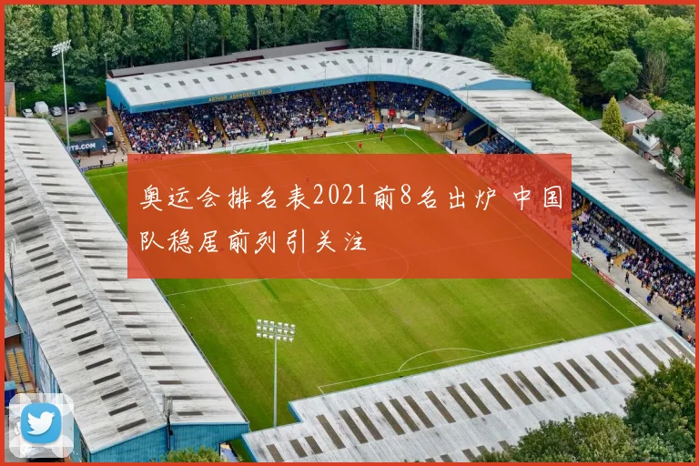 奥运会排名表2021前8名出炉 中国队稳居前列引关注