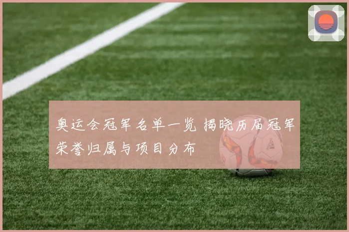 奥运会冠军名单一览 揭晓历届冠军荣誉归属与项目分布