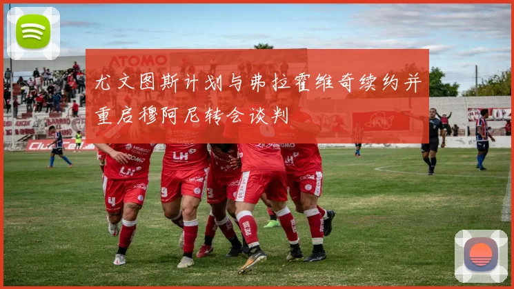 尤文图斯计划与弗拉霍维奇续约并重启穆阿尼转会谈判
