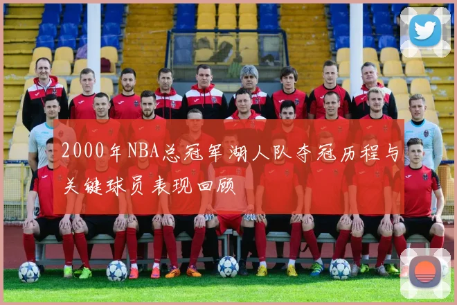 2000年NBA总冠军湖人队夺冠历程与关键球员表现回顾