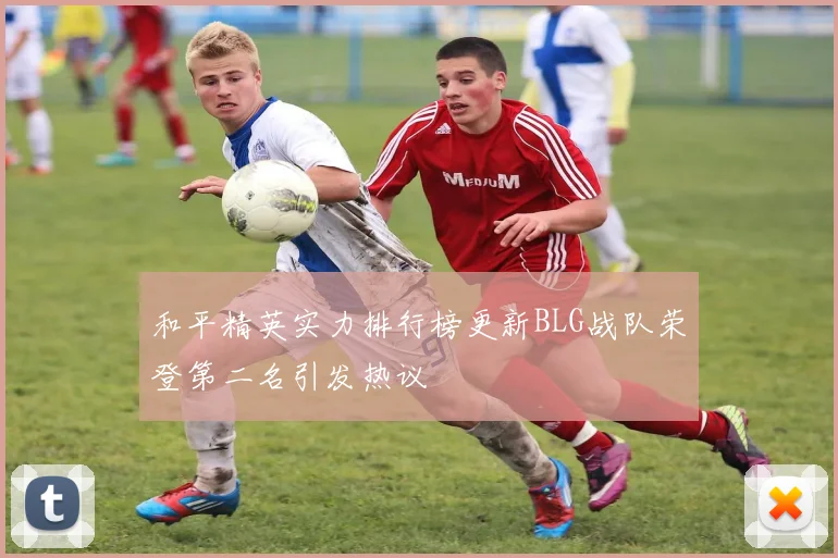 和平精英实力排行榜更新BLG战队荣登第二名引发热议