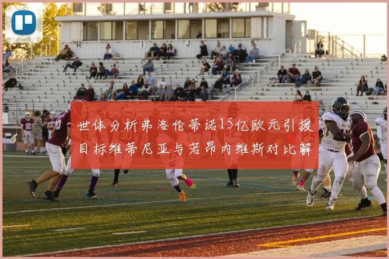 世体分析弗洛伦蒂诺15亿欧元引援目标维蒂尼亚与若昂内维斯对比解析